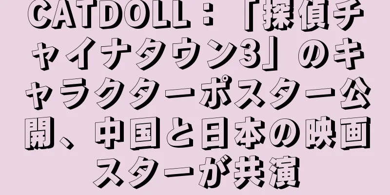 CATDOLL：「探偵チャイナタウン3」のキャラクターポスター公開、中国と日本の映画スターが共演