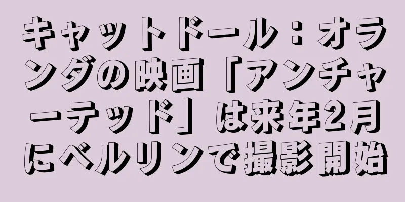 キャットドール：オランダの映画「アンチャーテッド」は来年2月にベルリンで撮影開始