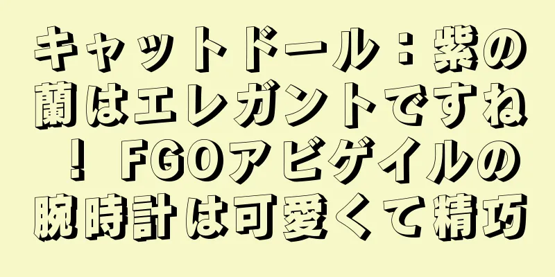 キャットドール：紫の蘭はエレガントですね！ FGOアビゲイルの腕時計は可愛くて精巧
