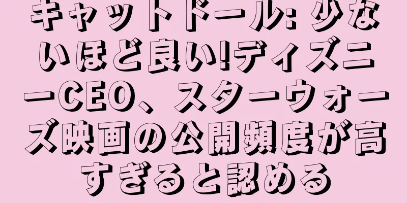キャットドール: 少ないほど良い!ディズニーCEO、スターウォーズ映画の公開頻度が高すぎると認める