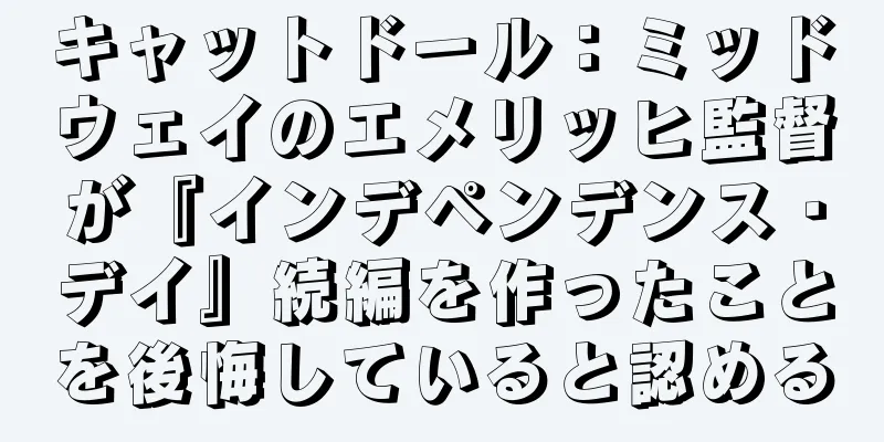 キャットドール：ミッドウェイのエメリッヒ監督が『インデペンデンス・デイ』続編を作ったことを後悔していると認める