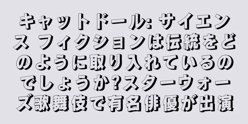 キャットドール: サイエンス フィクションは伝統をどのように取り入れているのでしょうか?スターウォーズ歌舞伎で有名俳優が出演