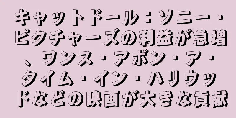 キャットドール：ソニー・ピクチャーズの利益が急増、ワンス・アポン・ア・タイム・イン・ハリウッドなどの映画が大きな貢献