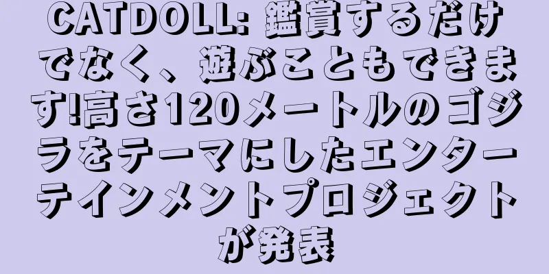CATDOLL: 鑑賞するだけでなく、遊ぶこともできます!高さ120メートルのゴジラをテーマにしたエンターテインメントプロジェクトが発表
