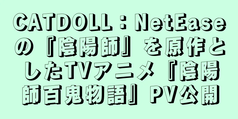 CATDOLL：NetEaseの『陰陽師』を原作としたTVアニメ『陰陽師百鬼物語』PV公開