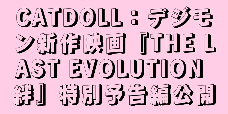 CATDOLL：デジモン新作映画『THE LAST EVOLUTION 絆』特別予告編公開