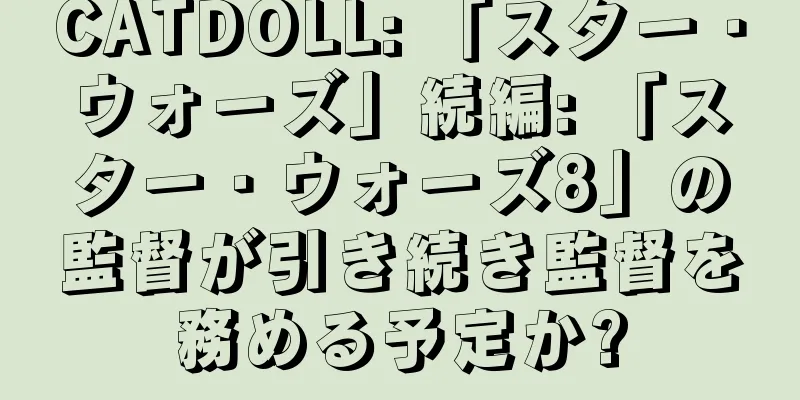 CATDOLL: 「スター・ウォーズ」続編: 「スター・ウォーズ8」の監督が引き続き監督を務める予定か?