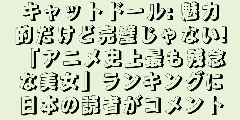 キャットドール: 魅力的だけど完璧じゃない! 「アニメ史上最も残念な美女」ランキングに日本の読者がコメント