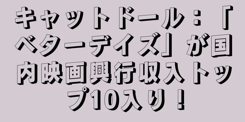 キャットドール：「ベターデイズ」が国内映画興行収入トップ10入り！