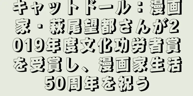 キャットドール：漫画家・萩尾望都さんが2019年度文化功労者賞を受賞し、漫画家生活50周年を祝う