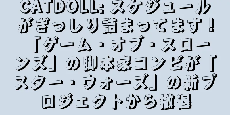 CATDOLL: スケジュールがぎっしり詰まってます！ 「ゲーム・オブ・スローンズ」の脚本家コンビが「スター・ウォーズ」の新プロジェクトから撤退
