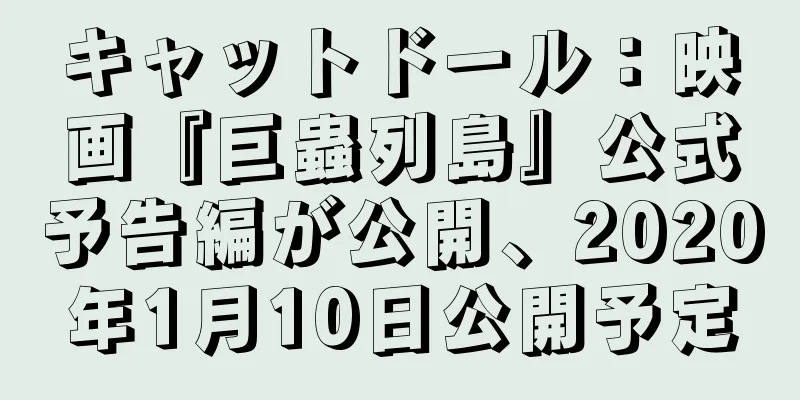 キャットドール：映画『巨蟲列島』公式予告編が公開、2020年1月10日公開予定