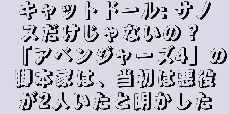キャットドール: サノスだけじゃないの？ 「アベンジャーズ4」の脚本家は、当初は悪役が2人いたと明かした