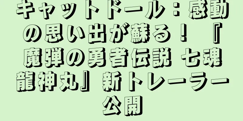 キャットドール：感動の思い出が蘇る！ 『魔弾の勇者伝説 七魂龍神丸』新トレーラー公開