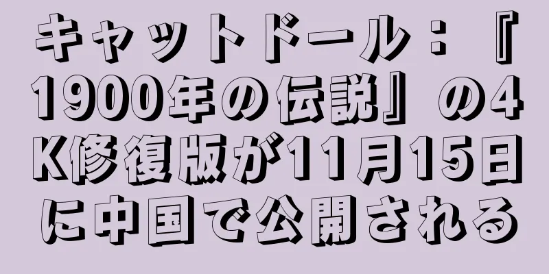 キャットドール：『1900年の伝説』の4K修復版が11月15日に中国で公開される