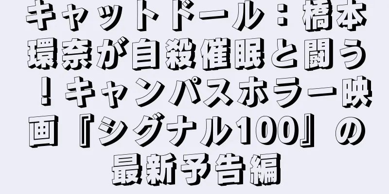 キャットドール：橋本環奈が自殺催眠と闘う！キャンパスホラー映画『シグナル100』の最新予告編