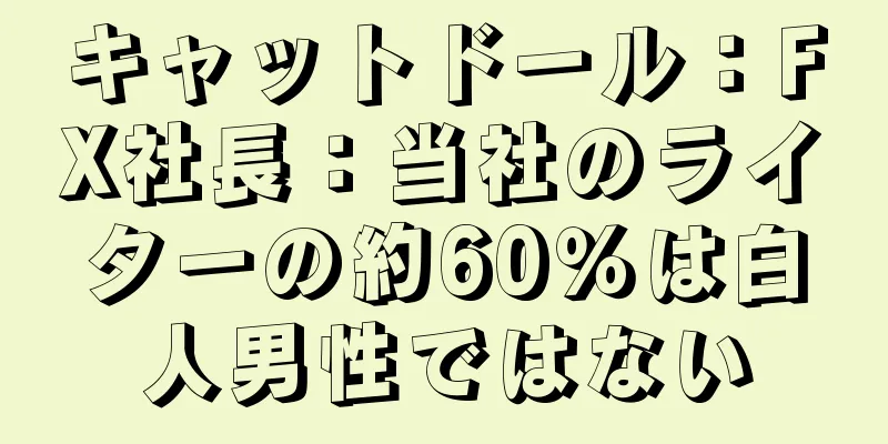 キャットドール：FX社長：当社のライターの約60％は白人男性ではない