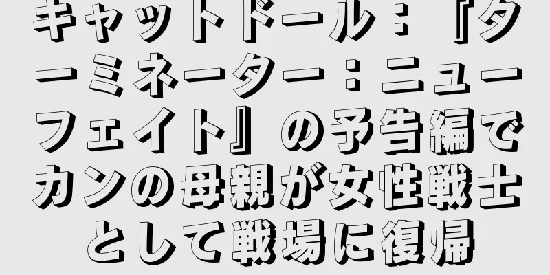 キャットドール：『ターミネーター：ニューフェイト』の予告編でカンの母親が女性戦士として戦場に復帰