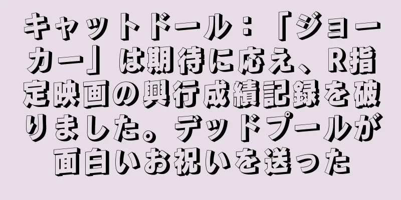 キャットドール：「ジョーカー」は期待に応え、R指定映画の興行成績記録を破りました。デッドプールが面白いお祝いを送った