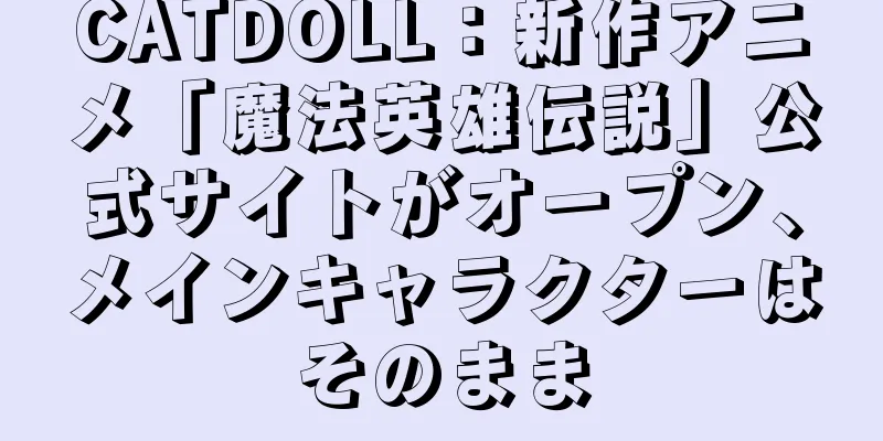 CATDOLL：新作アニメ「魔法英雄伝説」公式サイトがオープン、メインキャラクターはそのまま