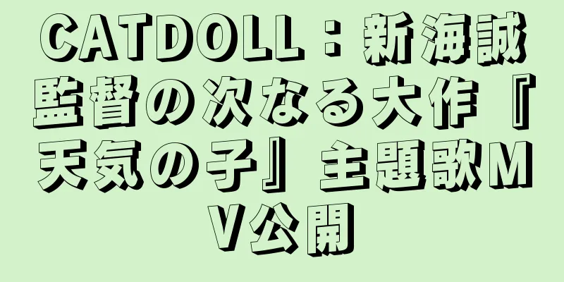 CATDOLL：新海誠監督の次なる大作『天気の子』主題歌MV公開