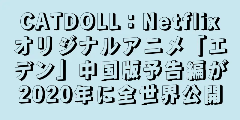 CATDOLL：Netflixオリジナルアニメ「エデン」中国版予告編が2020年に全世界公開