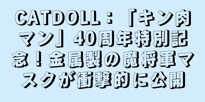 CATDOLL：「キン肉マン」40周年特別記念！金属製の魔将軍マスクが衝撃的に公開