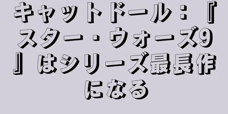 キャットドール：『スター・ウォーズ9』はシリーズ最長作になる