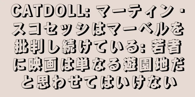 CATDOLL: マーティン・スコセッシはマーベルを批判し続けている: 若者に映画は単なる遊園地だと思わせてはいけない