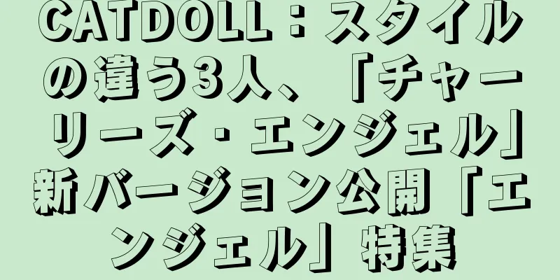 CATDOLL：スタイルの違う3人、「チャーリーズ・エンジェル」新バージョン公開「エンジェル」特集