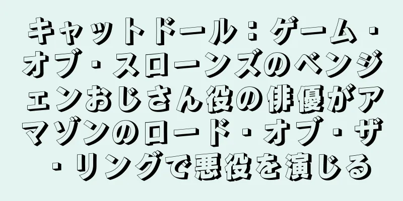 キャットドール：ゲーム・オブ・スローンズのベンジェンおじさん役の俳優がアマゾンのロード・オブ・ザ・リングで悪役を演じる