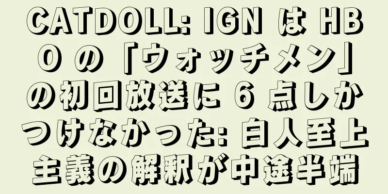CATDOLL: IGN は HBO の「ウォッチメン」の初回放送に 6 点しかつけなかった: 白人至上主義の解釈が中途半端
