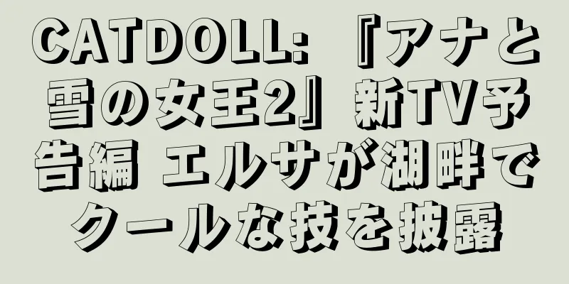 CATDOLL: 『アナと雪の女王2』新TV予告編 エルサが湖畔でクールな技を披露