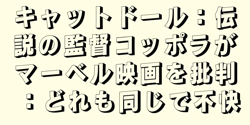 キャットドール：伝説の監督コッポラがマーベル映画を批判：どれも同じで不快