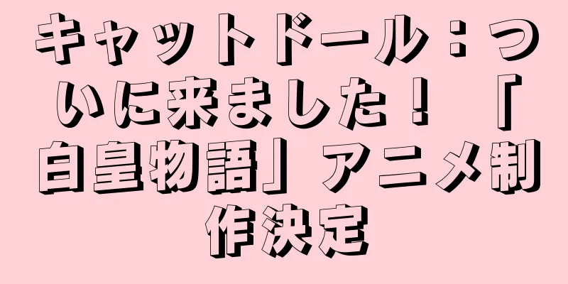 キャットドール：ついに来ました！ 「白皇物語」アニメ制作決定