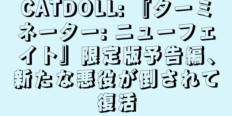CATDOLL: 『ターミネーター: ニューフェイト』限定版予告編、新たな悪役が倒されて復活