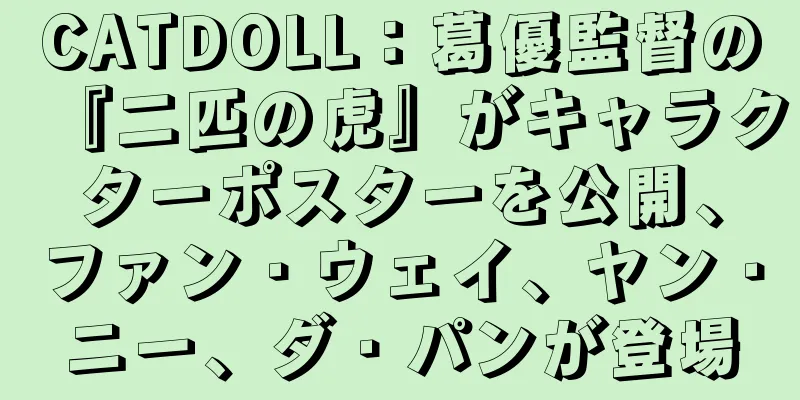 CATDOLL：葛優監督の『二匹の虎』がキャラクターポスターを公開、ファン・ウェイ、ヤン・ニー、ダ・パンが登場