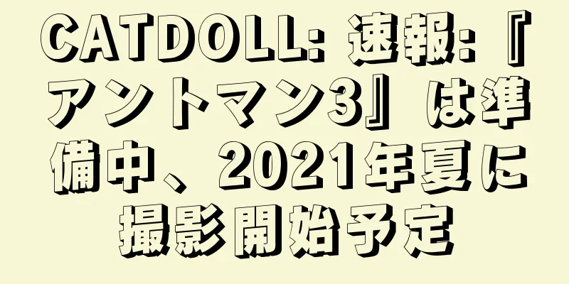 CATDOLL: 速報:『アントマン3』は準備中、2021年夏に撮影開始予定
