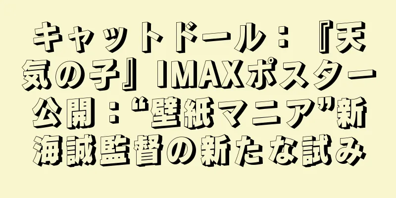 キャットドール：『天気の子』IMAXポスター公開：“壁紙マニア”新海誠監督の新たな試み