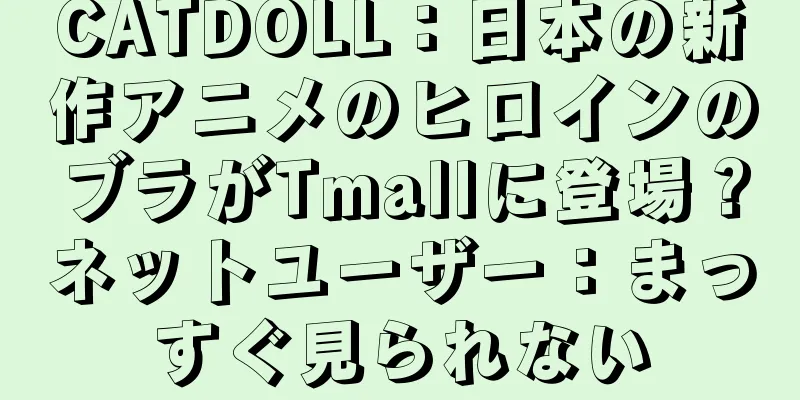 CATDOLL：日本の新作アニメのヒロインのブラがTmallに登場？ネットユーザー：まっすぐ見られない
