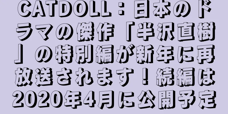 CATDOLL：日本のドラマの傑作「半沢直樹」の特別編が新年に再放送されます！続編は2020年4月に公開予定