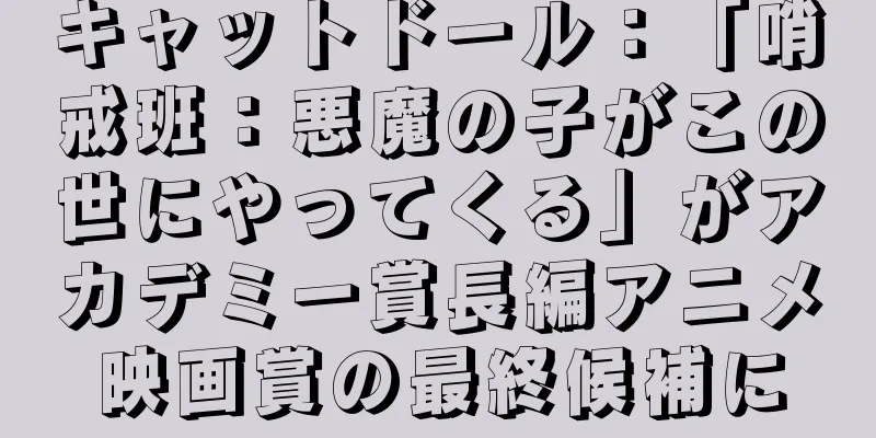 キャットドール：「哨戒班：悪魔の子がこの世にやってくる」がアカデミー賞長編アニメ映画賞の最終候補に