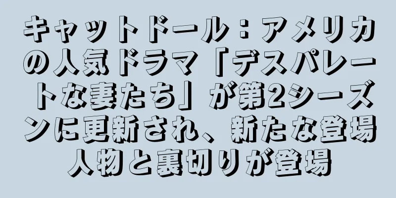 キャットドール：アメリカの人気ドラマ「デスパレートな妻たち」が第2シーズンに更新され、新たな登場人物と裏切りが登場