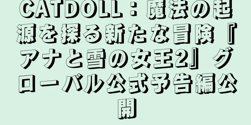 CATDOLL：魔法の起源を探る新たな冒険『アナと雪の女王2』グローバル公式予告編公開