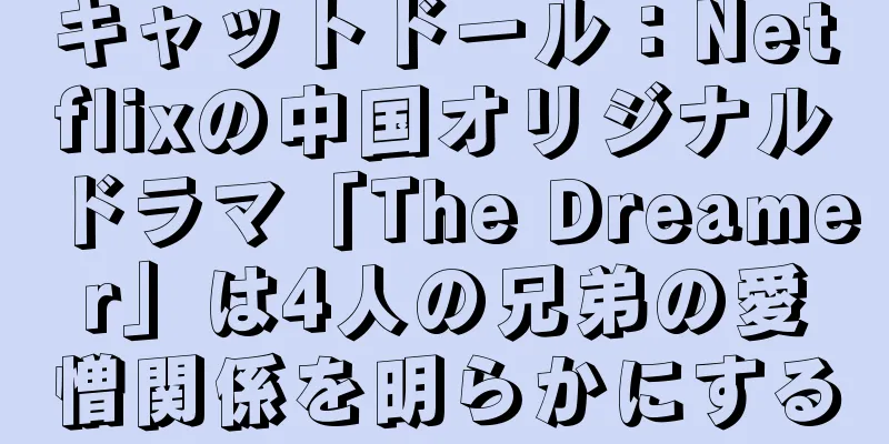 キャットドール：Netflixの中国オリジナルドラマ「The Dreamer」は4人の兄弟の愛憎関係を明らかにする