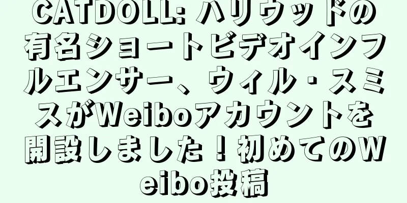 CATDOLL: ハリウッドの有名ショートビデオインフルエンサー、ウィル・スミスがWeiboアカウントを開設しました！初めてのWeibo投稿