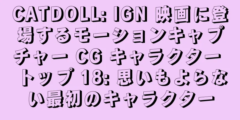 CATDOLL: IGN 映画に登場するモーションキャプチャー CG キャラクター トップ 18: 思いもよらない最初のキャラクター