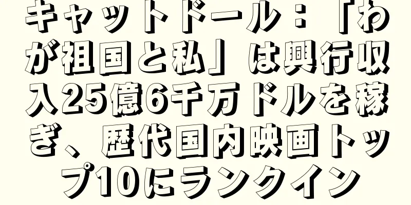 キャットドール：「わが祖国と私」は興行収入25億6千万ドルを稼ぎ、歴代国内映画トップ10にランクイン