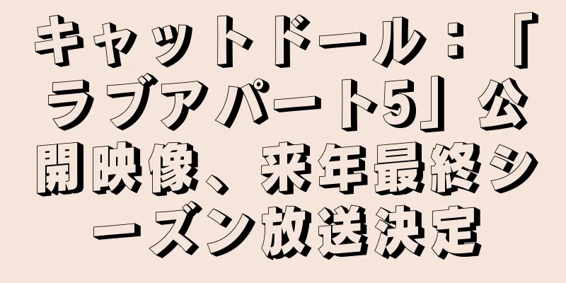 キャットドール：「ラブアパート5」公開映像、来年最終シーズン放送決定