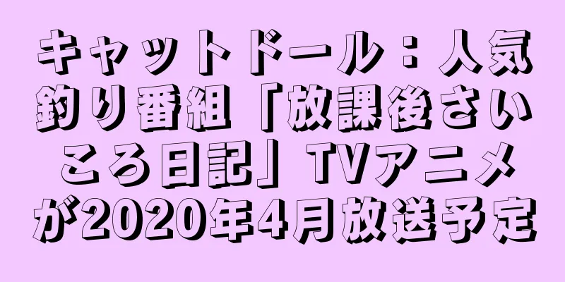 キャットドール：人気釣り番組「放課後さいころ日記」TVアニメが2020年4月放送予定